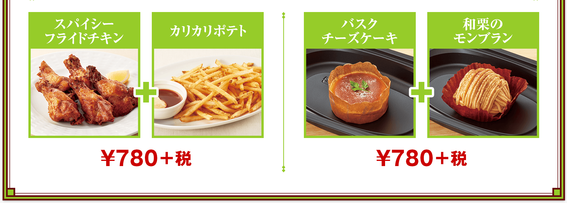 スパイシー フライドチキン&カリカリポテト + バスク チーズケーキ&和栗の モンブラン